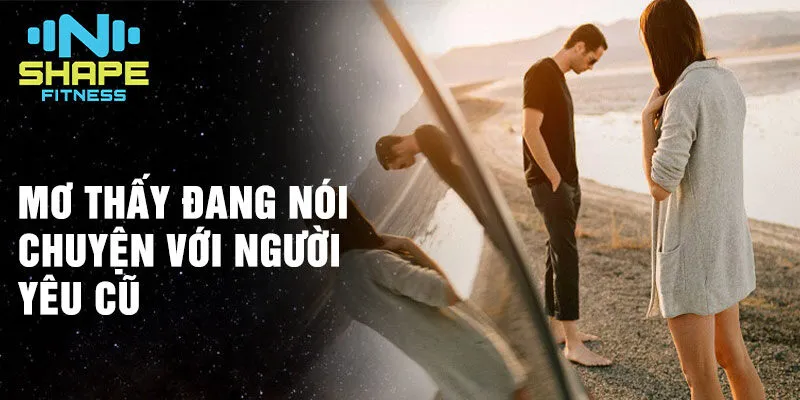 Nằm mơ thấy người yêu cũ: Tìm hiểu ý nghĩa sâu sắc 3 Mơ thấy đang nói chuyện với người yêu cũ