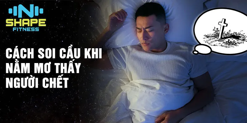 Nằm Mơ Thấy Người Chết: Giấc mơ gây nhiều tò mò 4 Cách soi cầu khi nằm mơ thấy người chết