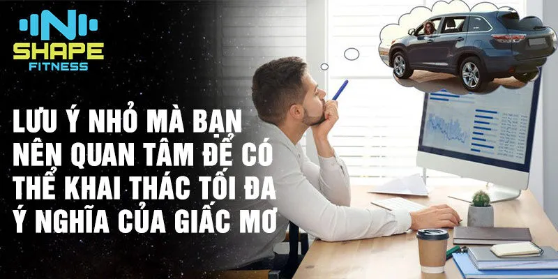 Nằm mơ thấy xe hơi: Ý nghĩa sâu sắc và bí ẩn về cuộc sống 4 Lưu ý nhỏ mà bạn nên quan tâm để có thể khai thác tối đa ý nghĩa của giấc mơ