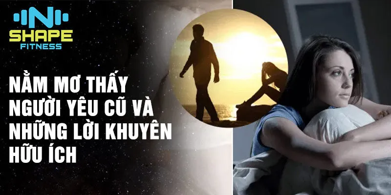 Nằm mơ thấy người yêu cũ: Tìm hiểu ý nghĩa sâu sắc 4 Nằm mơ thấy người yêu cũ và những lời khuyên hữu ích