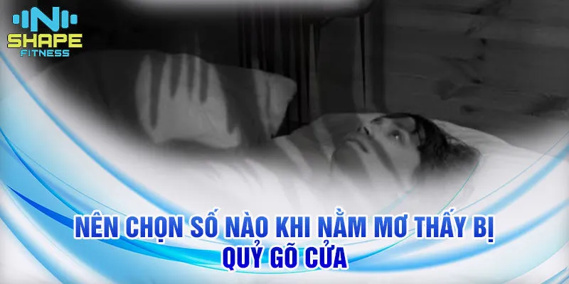 Nằm Mơ Thấy Bị Quỷ Gõ Cửa: Ý Nghĩa Và Con Số Đặc Biệt 4 Nên chọn số nào khi nằm mơ thấy bị quỷ gõ cửa