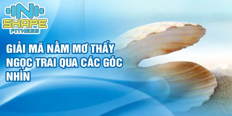 Nằm mơ thấy ngọc trai: những điều thú vị hé lộ 2 Giải mã nằm mơ thấy ngọc trai qua các góc nhìn