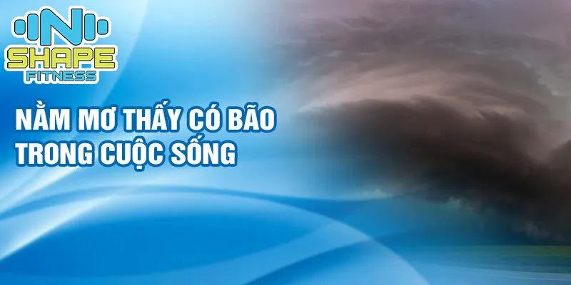 Nằm mơ thấy có bão: sức mạnh nội tâm 2 Nằm mơ thấy có bão trong cuộc sống