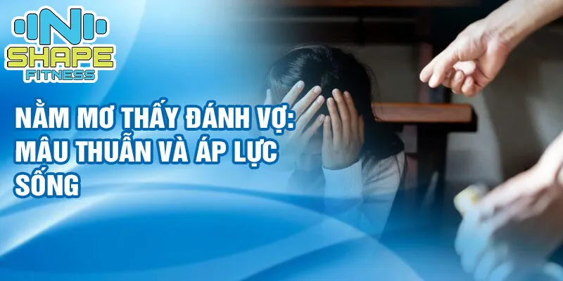 Nằm mơ thấy đánh vợ: điềm báo và may mắn đầy bất ngờ 2 Nằm mơ thấy đánh vợ: mâu thuẫn và áp lực sống