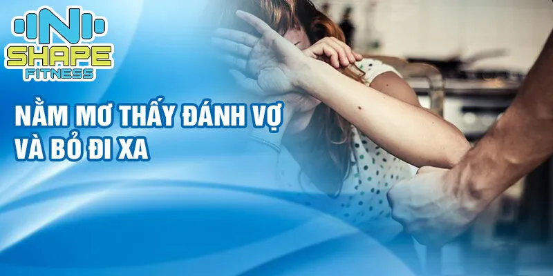 Nằm mơ thấy đánh vợ: điềm báo và may mắn đầy bất ngờ 3 Nằm mơ thấy đánh vợ và bỏ đi xa