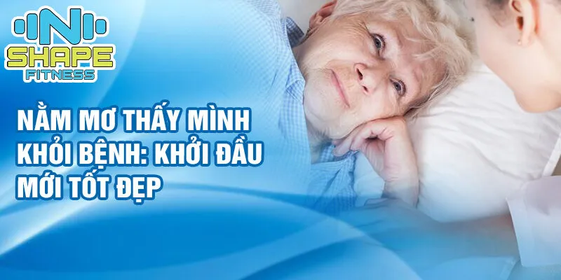 Nằm mơ thấy bị bệnh: ý nghĩa đằng sau giấc mơ kinh hoàng 3 Nằm mơ thấy mình khỏi bệnh: khởi đầu mới tốt đẹp